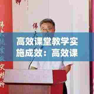 高效课堂教学实施成效：高效课堂教学计划和实施方案 
