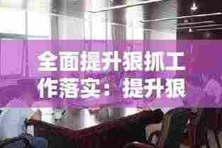 全面提升狠抓工作落实：提升狠抓落实的能力 