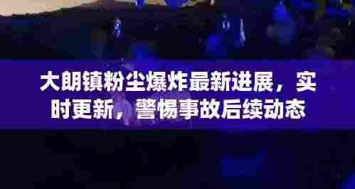 大朗镇粉尘爆炸最新进展，实时更新，警惕事故后续动态