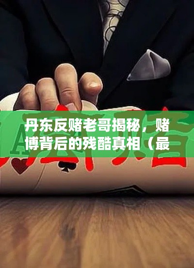 丹东反赌老哥揭秘，赌博背后的残酷真相（最新版视频）
