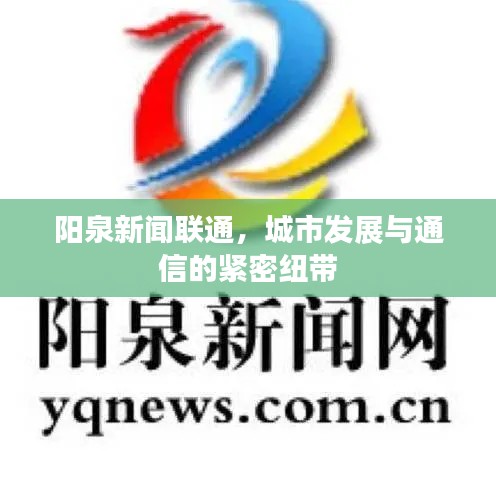 阳泉新闻联通，城市发展与通信的紧密纽带