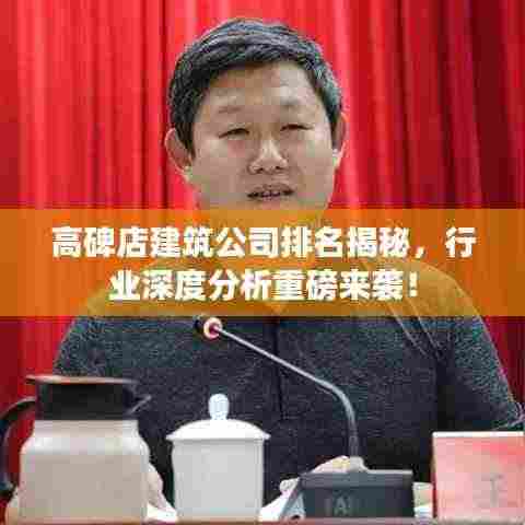 高碑店建筑公司排名揭秘，行业深度分析重磅来袭！