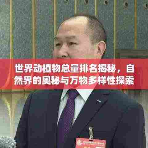 世界动植物总量排名揭秘，自然界的奥秘与万物多样性探索