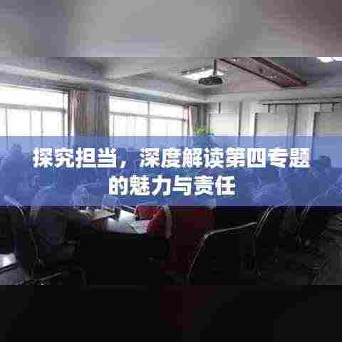 探究担当，深度解读第四专题的魅力与责任