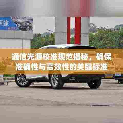 通信光源校准规范揭秘，确保准确性与高效性的关键标准