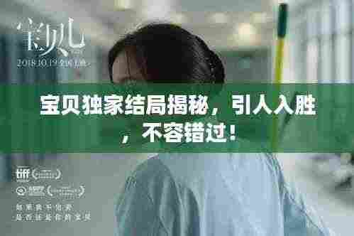 宝贝独家结局揭秘，引人入胜，不容错过！
