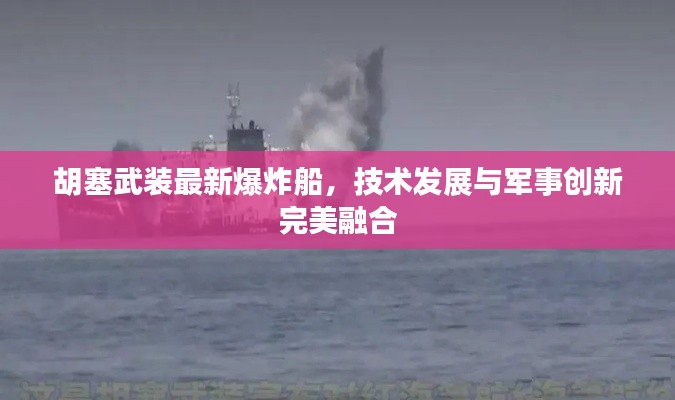 胡塞武装最新爆炸船，技术发展与军事创新完美融合