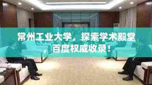 常州工业大学，探索学术殿堂，百度权威收录！