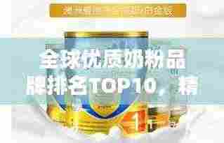 全球优质奶粉品牌排名TOP10，精选推荐，百度收录标准吸睛标题