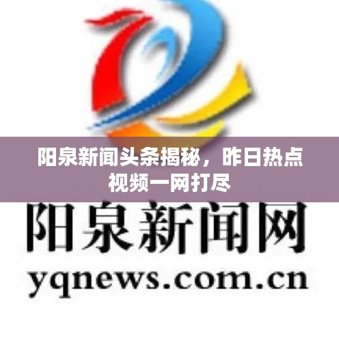 阳泉新闻头条揭秘，昨日热点视频一网打尽