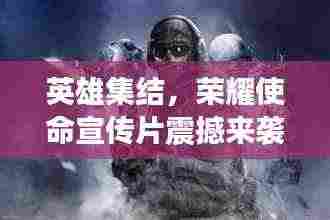 英雄集结，荣耀使命宣传片震撼来袭！