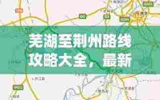 芜湖至荆州路线攻略大全，最新行程指南