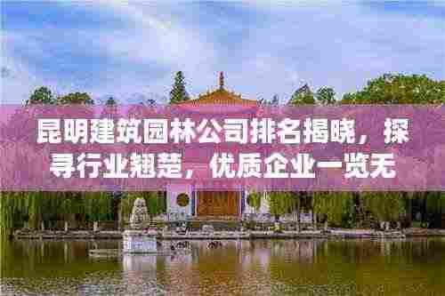 昆明建筑园林公司排名揭晓，探寻行业翘楚，优质企业一览无余