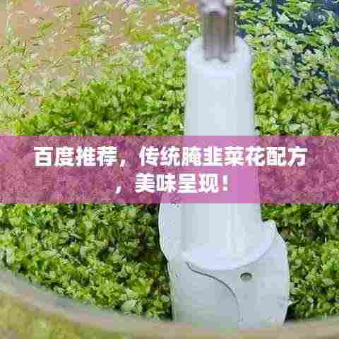 百度推荐，传统腌韭菜花配方，美味呈现！