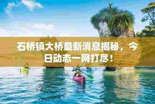 石桥镇大桥最新消息揭秘，今日动态一网打尽！