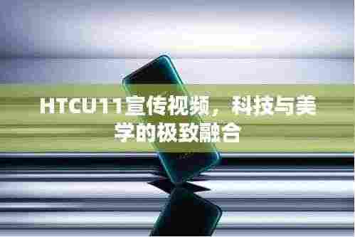 HTCU11宣传视频，科技与美学的极致融合