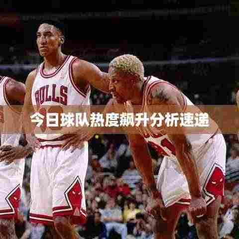 今日球队热度飙升分析速递
