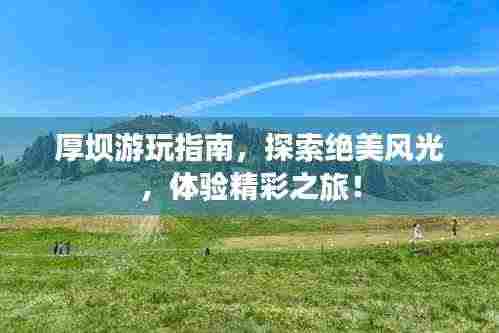 厚坝游玩指南，探索绝美风光，体验精彩之旅！