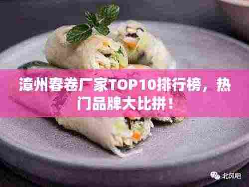 漳州春卷厂家TOP10排行榜，热门品牌大比拼！
