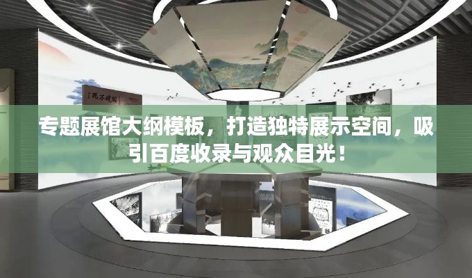 专题展馆大纲模板，打造独特展示空间，吸引百度收录与观众目光！