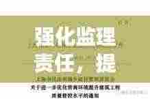 强化监理责任，提升工程质量管理——打造优质工程的关键之道