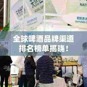 全球啤酒品牌渠道排名榜单揭晓！