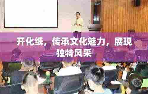 开化纸，传承文化魅力，展现独特风采