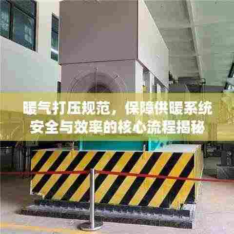 暖气打压规范，保障供暖系统安全与效率的核心流程揭秘