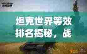 坦克世界等效排名揭秘，战场霸主地位大揭秘！