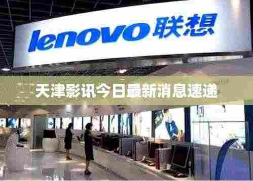 天津影讯今日最新消息速递