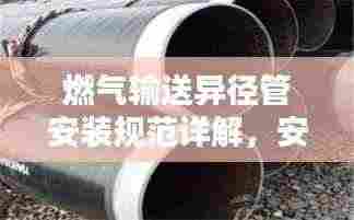 燃气输送异径管安装规范详解，安全操作指南