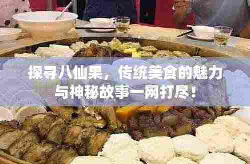 探寻八仙果，传统美食的魅力与神秘故事一网打尽！