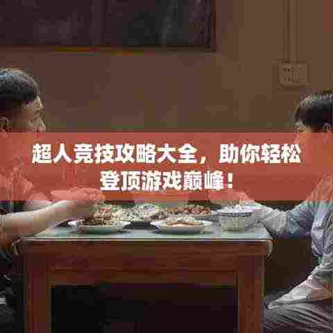超人竞技攻略大全，助你轻松登顶游戏巅峰！