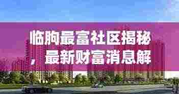 临朐最富社区揭秘，最新财富消息解析