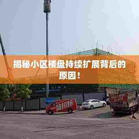 揭秘小区楼盘持续扩展背后的原因！