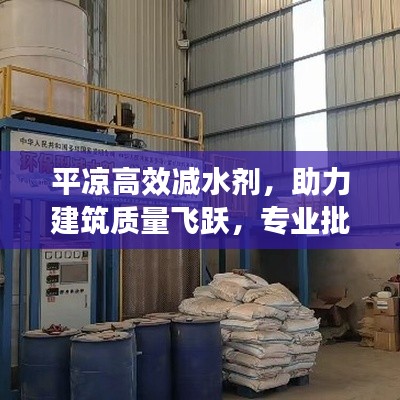 平凉高效减水剂，助力建筑质量飞跃，专业批发之选！