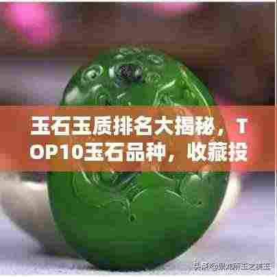 玉石玉质排名大揭秘，TOP10玉石品种，收藏投资必看！