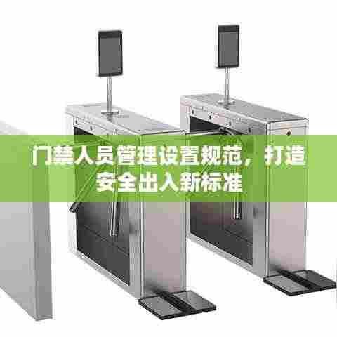 门禁人员管理设置规范，打造安全出入新标准