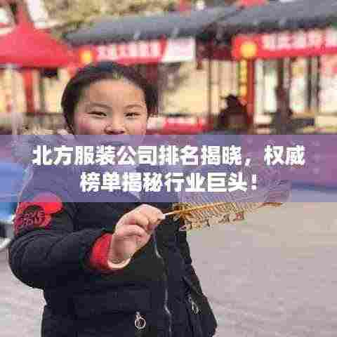 北方服装公司排名揭晓，权威榜单揭秘行业巨头！