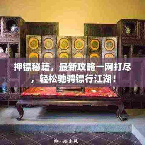 押镖秘籍，最新攻略一网打尽，轻松驰骋镖行江湖！