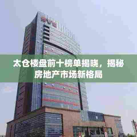太仓楼盘前十榜单揭晓，揭秘房地产市场新格局