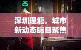 深圳理塘，城市新动态瞩目聚焦