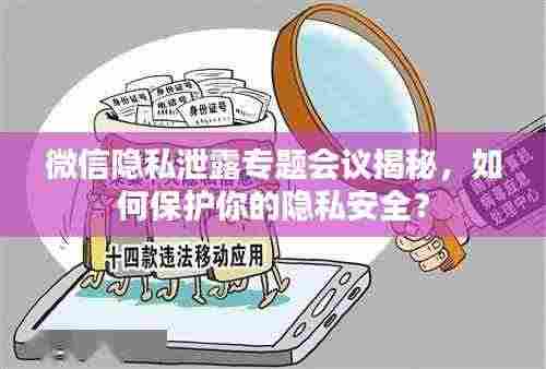 微信隐私泄露专题会议揭秘，如何保护你的隐私安全？