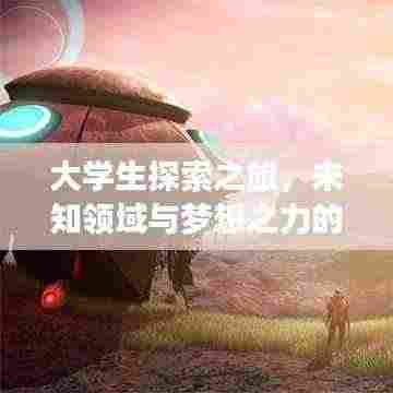 大学生探索之旅，未知领域与梦想之力的深度报道