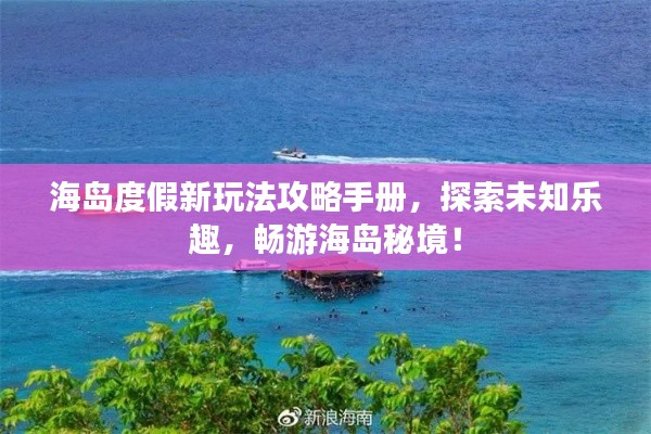 海岛度假新玩法攻略手册，探索未知乐趣，畅游海岛秘境！