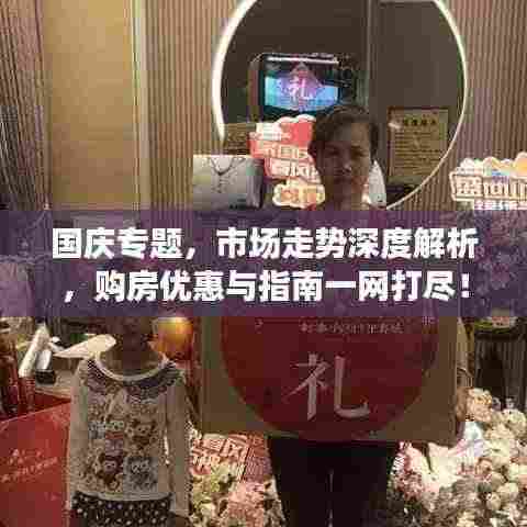 国庆专题，市场走势深度解析，购房优惠与指南一网打尽！