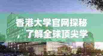 香港大学官网探秘，了解全球顶尖学府的魅力与特色