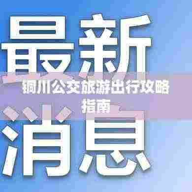 铜川公交旅游出行攻略指南