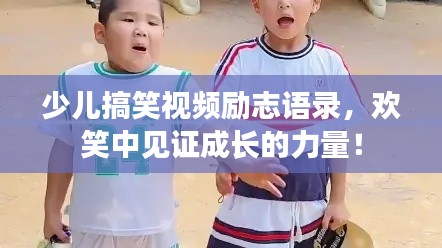 少儿搞笑视频励志语录，欢笑中见证成长的力量！