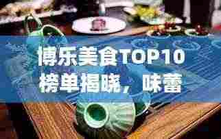 博乐美食TOP10榜单揭晓，味蕾盛宴之旅，不容错过！